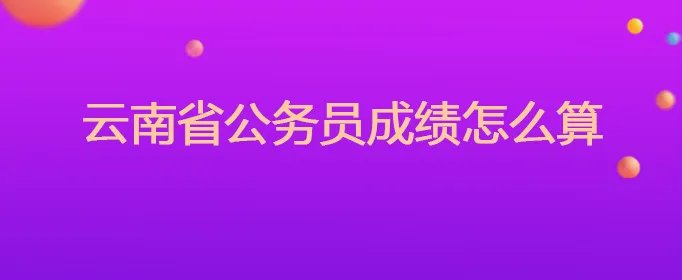 云南省公务员成绩怎么算