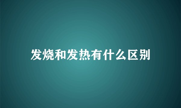 发烧和发热有什么区别