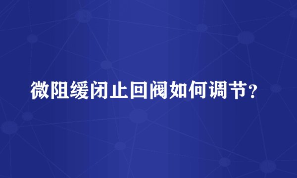 微阻缓闭止回阀如何调节？