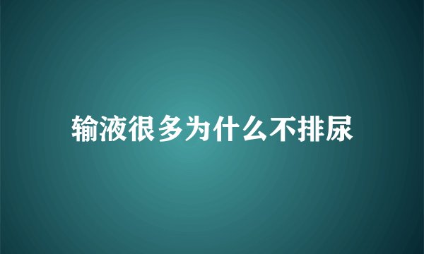 输液很多为什么不排尿