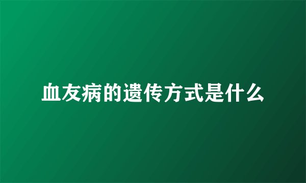 血友病的遗传方式是什么