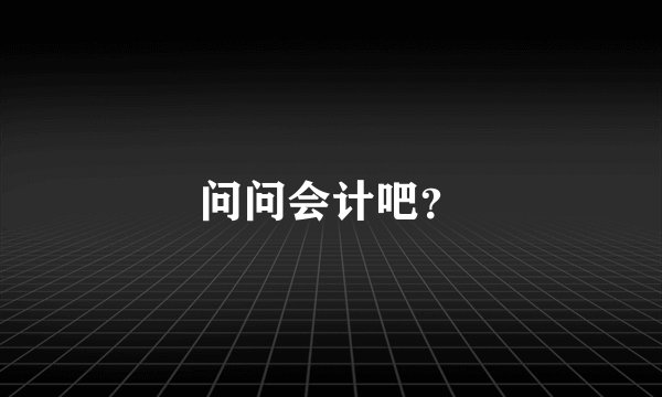 问问会计吧？