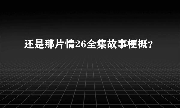 还是那片情26全集故事梗概?
