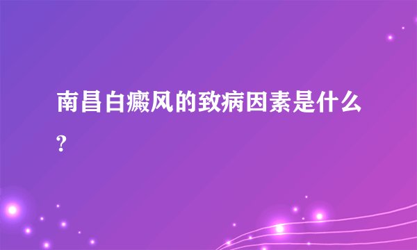 南昌白癜风的致病因素是什么?