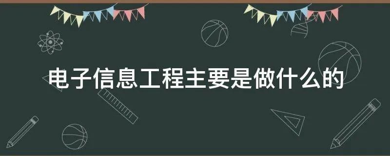 电子信息工程主要是做什么的