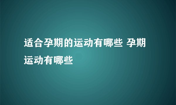 适合孕期的运动有哪些 孕期运动有哪些