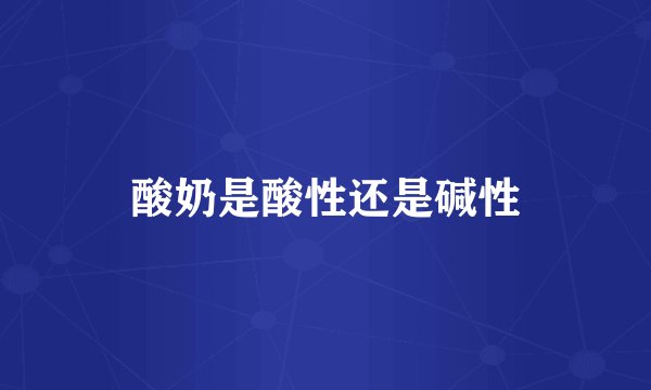 酸奶是酸性还是碱性