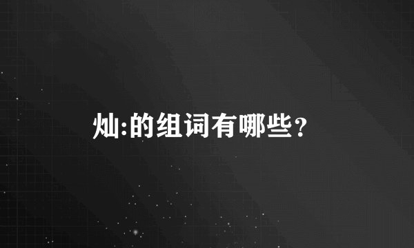 灿:的组词有哪些？