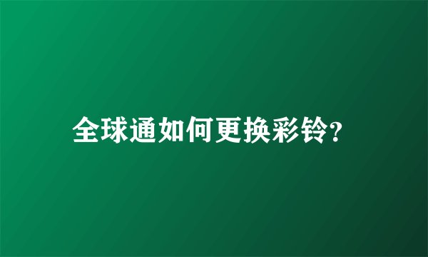 全球通如何更换彩铃？