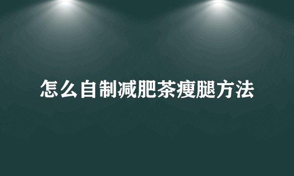 怎么自制减肥茶瘦腿方法