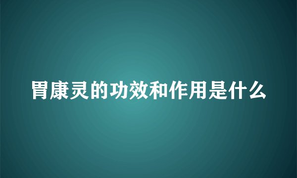 胃康灵的功效和作用是什么
