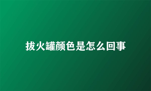 拔火罐颜色是怎么回事