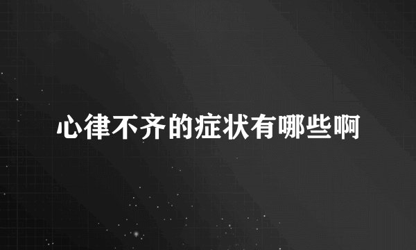 心律不齐的症状有哪些啊