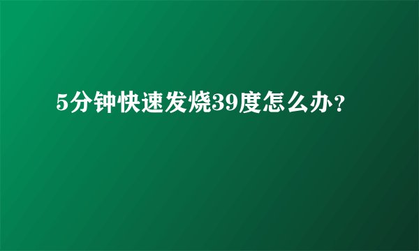 5分钟快速发烧39度怎么办？