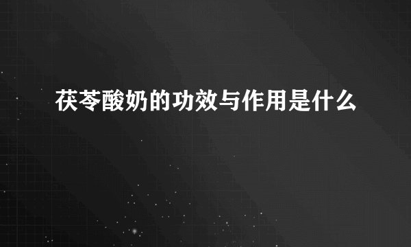 茯苓酸奶的功效与作用是什么