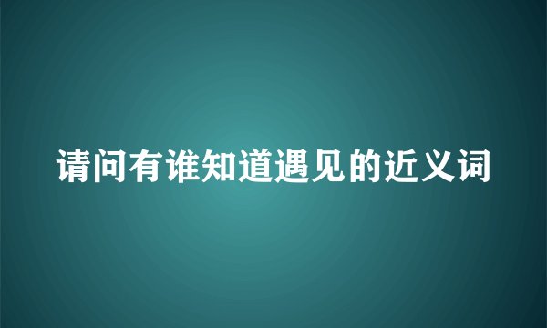 请问有谁知道遇见的近义词