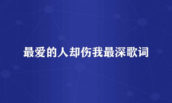 最爱的人却伤我最深歌词