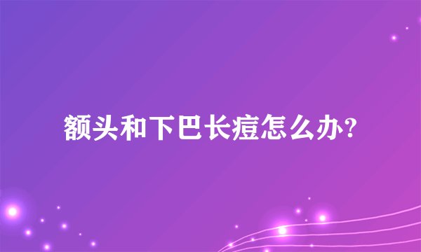 额头和下巴长痘怎么办?