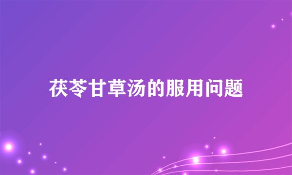 茯苓甘草汤的服用问题