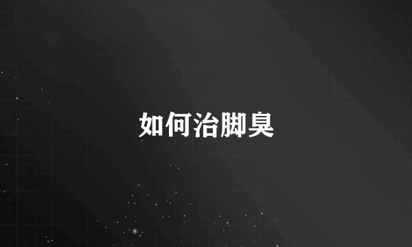 如何治脚臭