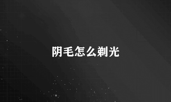 阴毛怎么剃光