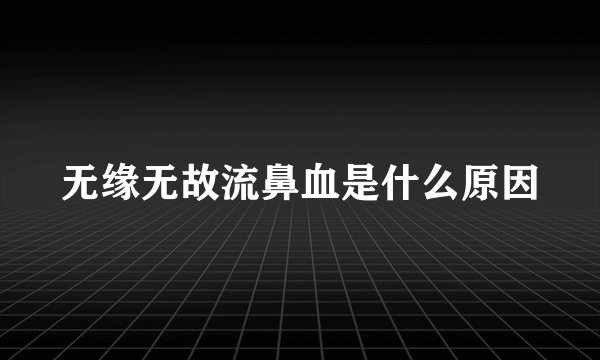 无缘无故流鼻血是什么原因