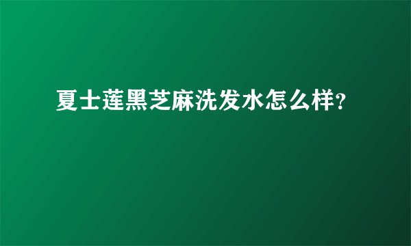 夏士莲黑芝麻洗发水怎么样？