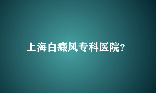 上海白癜风专科医院？