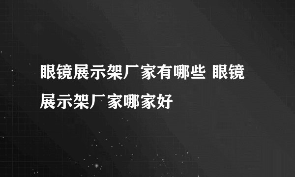 眼镜展示架厂家有哪些 眼镜展示架厂家哪家好