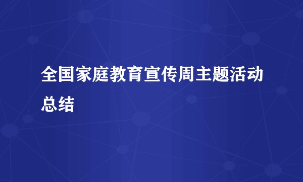全国家庭教育宣传周主题活动总结