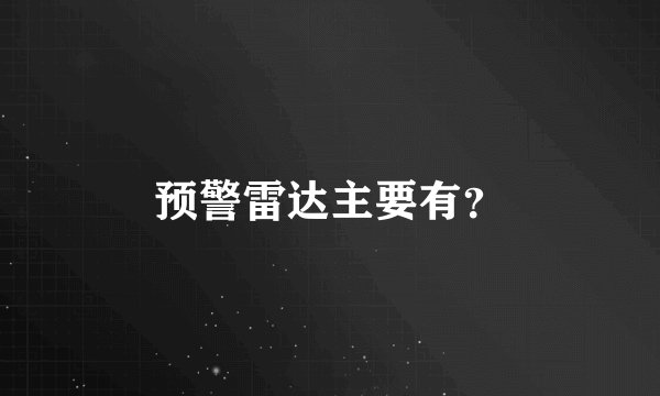 预警雷达主要有？