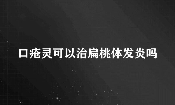口疮灵可以治扁桃体发炎吗