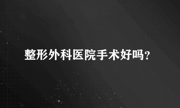 整形外科医院手术好吗？