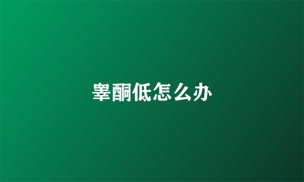 睾酮低怎么办