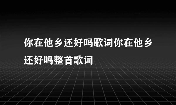 你在他乡还好吗歌词你在他乡还好吗整首歌词