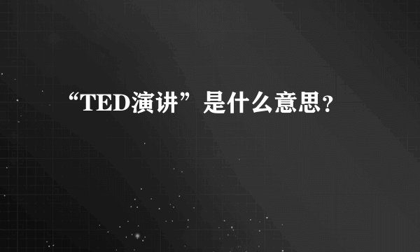 “TED演讲”是什么意思?