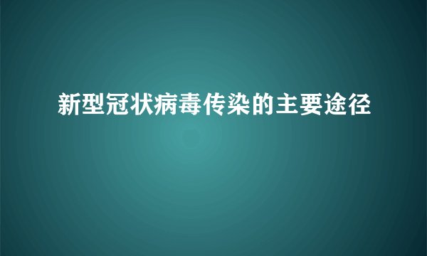新型冠状病毒传染的主要途径