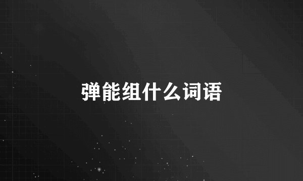 弹能组什么词语