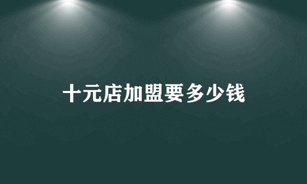 十元店加盟要多少钱