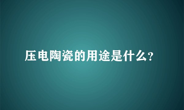 压电陶瓷的用途是什么？