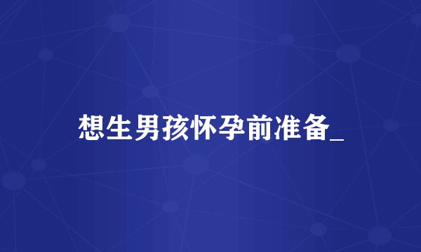 想生男孩怀孕前准备_