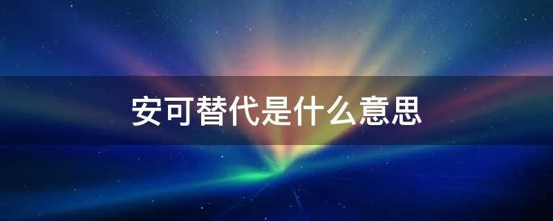 安可替代是什么意思