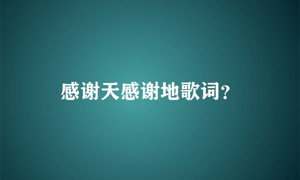感谢天感谢地歌词？