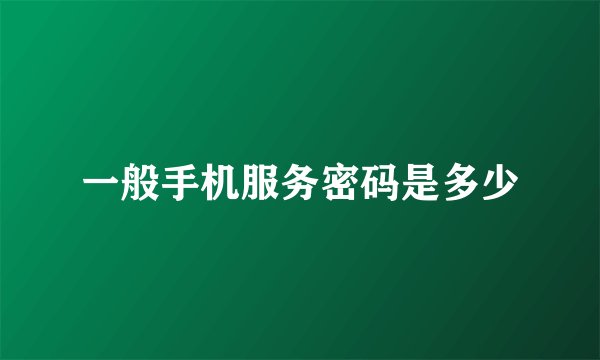 一般手机服务密码是多少