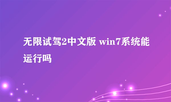 无限试驾2中文版 win7系统能运行吗