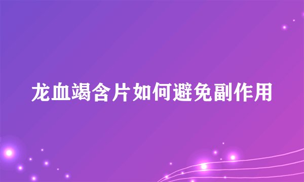 龙血竭含片如何避免副作用