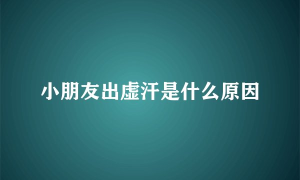 小朋友出虚汗是什么原因