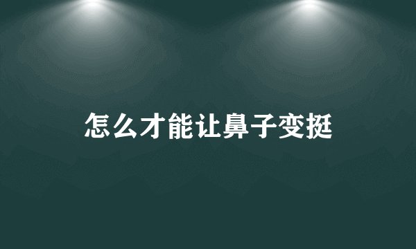 怎么才能让鼻子变挺