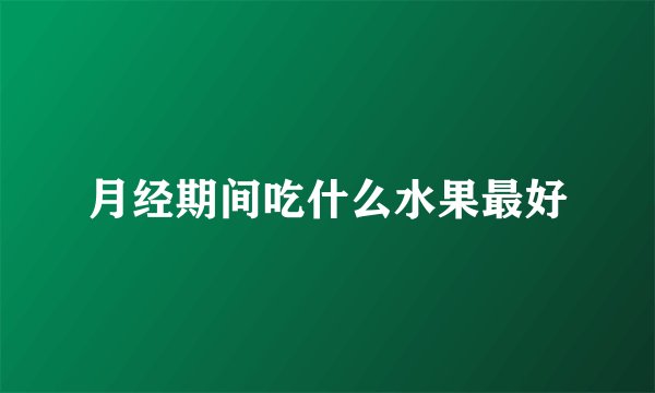 月经期间吃什么水果最好