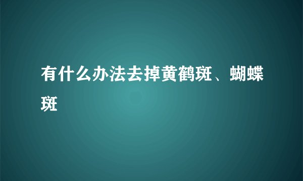 有什么办法去掉黄鹤斑、蝴蝶斑